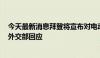 今天最新消息拜登将宣布对电动汽车等中国商品加征关税，外交部回应