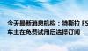 今天最新消息机构：特斯拉 FSD 付费转化率偏低，仅 2% 车主在免费试用后选择订阅