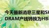 今天最新消息三星和SK海力士将超过20%的DRAM产线转换为HBM产线