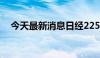 今天最新消息日经225指数收盘涨0.08%