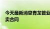 今天最新消息青龙管业：签订5015.5万元买卖合同