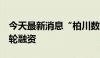 今天最新消息“柏川数据”完成千万级天使+轮融资