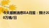 今天最新消息IEA月报：预计2025年全球石油需求将增长120万桶/日