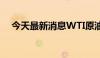 今天最新消息WTI原油日内一度跌超1%