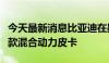 今天最新消息比亚迪在墨西哥发布会上详述新款混合动力皮卡