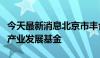 今天最新消息北京市丰台区筹划成立低空经济产业发展基金