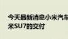 今天最新消息小米汽车：完成第10000辆小米SU7的交付