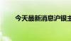 今天最新消息沪银主力合约跌超3%