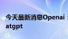 今天最新消息Openai：一些用户无法使用Chatgpt