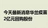 今天最新消息华兰疫苗：董事长提议以1亿元-2亿元回购股份