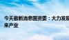 今天最新消息国资委：大力发展战略性新兴产业 前瞻布局未来产业