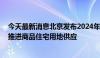 今天最新消息北京发布2024年第二轮拟供地清单 稳妥有序推进商品住宅用地供应