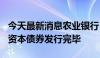 今天最新消息农业银行：600亿元无固定期限资本债券发行完毕