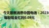 今天最新消息中国电信：2023年年度A股利润分配实施公告 每股现金红利0.09元