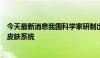 今天最新消息我国科学家研制出首款具仿生三维架构的电子皮肤系统