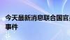 今天最新消息联合国官员谴责约旦河西岸暴力事件