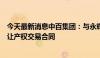 今天最新消息中百集团：与永辉超市签订湖北省参股股权转让产权交易合同