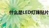 什么是LED灯珠贴片（什么是led灯）