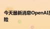 今天最新消息OpenAI员工警示AI监管缺失风险