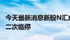 今天最新消息新股N汇成真大涨超750% 触发二次临停