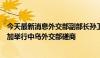 今天最新消息外交部副部长孙卫东同乌克兰第一副外长瑟比加举行中乌外交部磋商