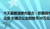 今天最新消息内蒙古：积极将外商投资企业培育为高新技术企业 对首次认定的给予30万元科研经费补助