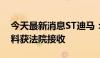 今天最新消息ST迪马：控股股东重整申请材料获法院接收