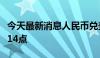 今天最新消息人民币兑美元中间价较上日调降14点