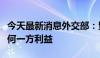 今天最新消息外交部：贸易保护主义不符合任何一方利益