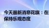 今天最新消息花旗：在未来12-18个月内对铜保持乐观态度