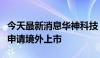 今天最新消息华神科技：参股公司凌凯科技拟申请境外上市