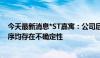 今天最新消息*ST嘉寓：公司后续是否进入预重整或重整程序均存在不确定性