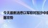 今天最新消息以军称对加沙中部布雷吉难民营展开新一轮地面攻势