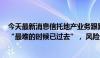 今天最新消息信托地产业务跟踪：规模首降至万亿元以下，“最难的时候已过去”， 风险处置尚需时日