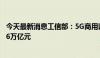 今天最新消息工信部：5G商用以来，直接带动经济总产出5.6万亿元