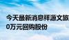 今天最新消息祥源文旅：拟以4000万元-6000万元回购股份