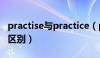 practise与practice（practise和practice的区别）