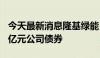 今天最新消息隆基绿能：拟公开发行不超100亿元公司债券