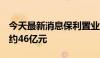 今天最新消息保利置业集团：5月合同销售额约46亿元