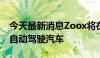 今天最新消息Zoox将在奥斯汀和迈阿密测试自动驾驶汽车