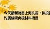 今天最新消息上海洗霸：拟投资3.79亿元建设年产5000吨均质硅碳负极材料项目