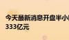 今天最新消息开盘半小时 沪深两市成交额达2333亿元