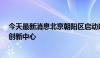 今天最新消息北京朝阳区启动建设全市首个AIGC视听产业创新中心