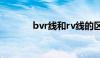 bvr线和rv线的区别（bvr线）