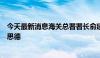 今天最新消息海关总署署长俞建华会见澳大利亚驻华大使吉思德