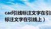 cad引线标注文字在引线上不显示（cad引线标注文字在引线上）