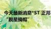 今天最新消息*ST 正邦：股票将于6月12日起“脱星摘帽”