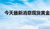 今天最新消息现货黄金日内暴跌逾60美元