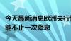 今天最新消息欧洲央行管委西姆库斯：今年可能不止一次降息