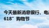 今天最新消息银行、电商平台花式营销发力“618”购物节